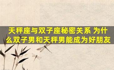 天秤座与双子座秘密关系 为什么双子男和天秤男能成为好朋友